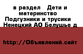  в раздел : Дети и материнство » Подгузники и трусики . Ненецкий АО,Белушье д.